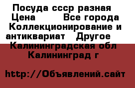 Посуда ссср разная › Цена ­ 50 - Все города Коллекционирование и антиквариат » Другое   . Калининградская обл.,Калининград г.